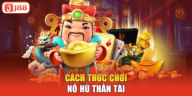 Nổ Hũ Thần Tài - Trải Nghiệm Giải Trí và Cơ Hội Nhận Thưởng Lớn 3 Cách thức chơi nổ hũ thần tài tại J88