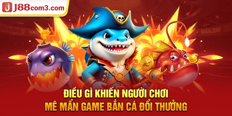 Điều gì khiến người chơi mê mẩn game bắn cá đổi thưởng