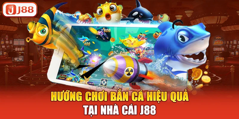 Hướng chơi bắn cá hiệu quả tại nhà cái j88