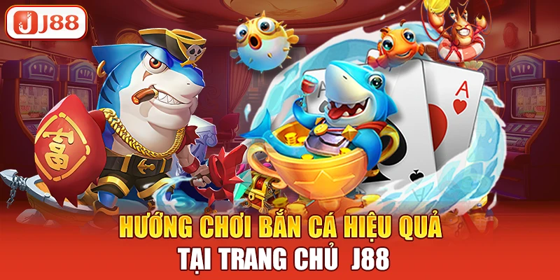 Hướng chơi bắn cá hiệu quả tại trang chủ  j88