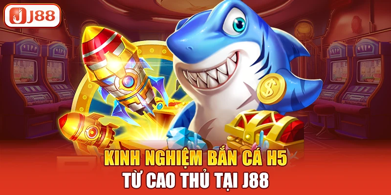 Kinh nghiệm bắn cá H5 từ cao thủ tại J88