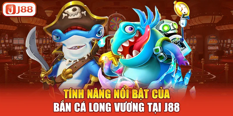 Tính năng nổi bật của bắn cá long vương tại j88